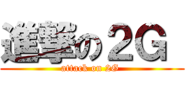 進撃の２Ｇ  (attack on 2G )
