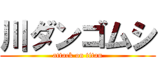 川ダンゴムシ (attack on titan)