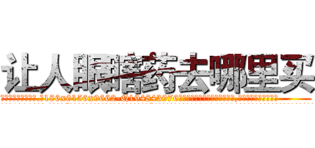 让人眼瞎药去哪里买 (让人眼瞎药去哪里买【电.话186x0156x9662-Q194843976林氏药业】我们做的是长期生意,靠的是老客户长期支持
参考消息网2月20日报道 韩媒称，“剩女多、离婚率高的城市，房价一定会上涨。”这是中国经济学家金岩石2016年12月参加在上海举行的房地产相关论坛时说的话。
)