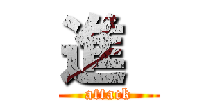 進  (attack)