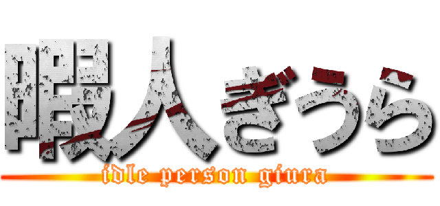 暇人ぎうら (idle person giura)