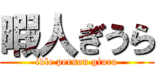 暇人ぎうら (idle person giura)