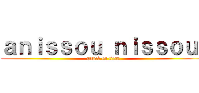 ａｎｉｓｓｏｕ ｎｉｓｓｏｕ  (attack on titan)