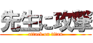 先生に攻撃 (attack on titan)