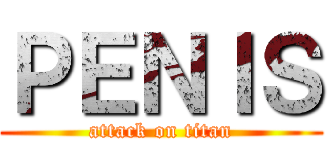 ＰＥＮＩＳ (attack on titan)