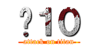 ㄇ１０ (attack on titan)
