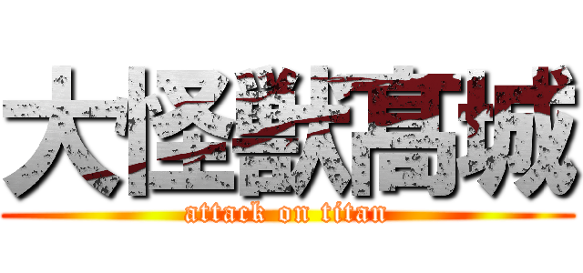 大怪獣髙城 (attack on titan)