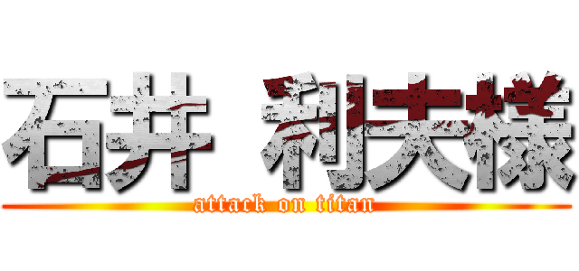 石井 利夫様 (attack on titan)