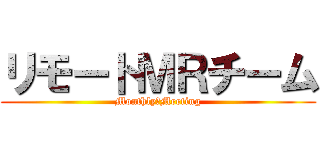 リモートＭＲチーム (Monthly　Meeting)