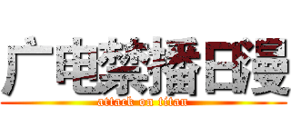 广电禁播日漫 (attack on titan)