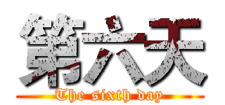 第六天 (The sixth day)