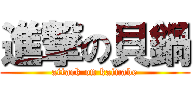 進撃の貝鍋 (attack on kainabe)