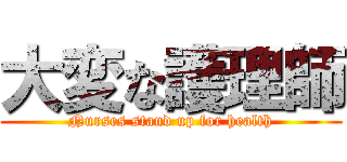 大変な護理師 (Nurses stand up for health)
