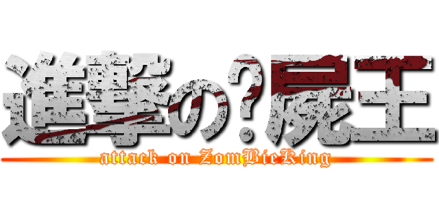 進撃の殭屍王 (attack on ZomBieKing)