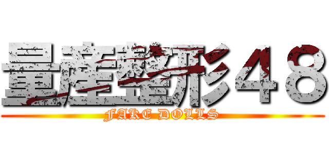 量産整形４８ (FAKE DOLLS)