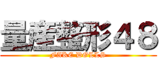 量産整形４８ (FAKE DOLLS)