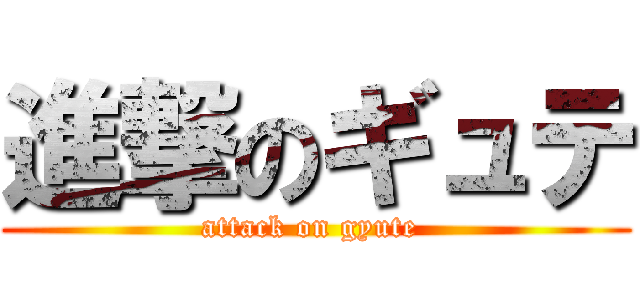 進撃のギュテ (attack on gyute )