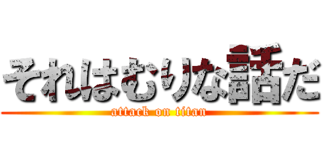 それはむりな話だ (attack on titan)