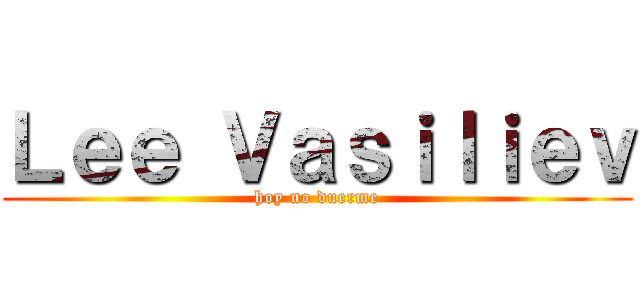 Ｌｅｅ Ｖａｓｉｌｉｅｖ (hoy no duerme)