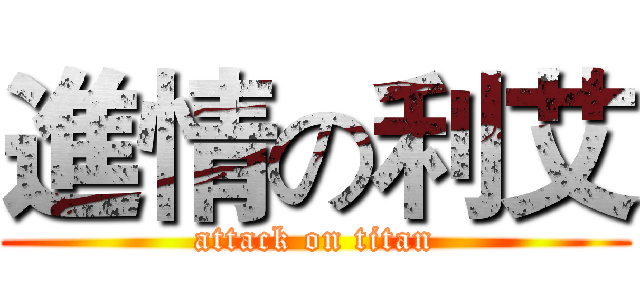 進情の利艾 (attack on titan)