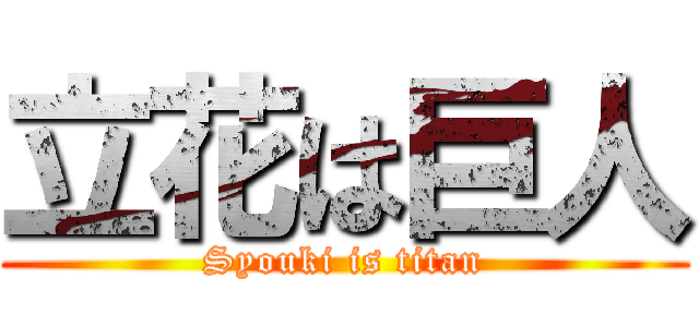 立花は巨人 (Syouki is titan)