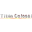 Ｔｉｔáｎ Ｃｏｌｏｓａｌ ()