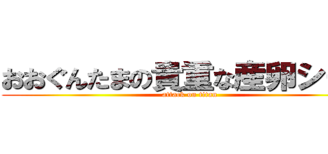 おおぐんたまの貴重な産卵シーン (attack on titan)