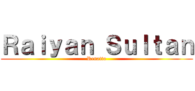 Ｒａｉｙａｎ Ｓｕｌｔａｎ (Renatto)