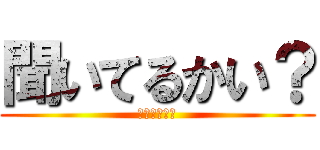 聞いてるかい？ (うん、やろう)