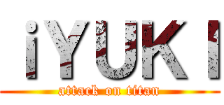 ｉＹＵＫＩ (attack on titan)