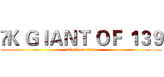  Ｋ ＧＩＡＮＴ ＯＦ １３９ (attack on titan)