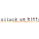 ａｔｔａｃｋ ｏｎ ｋｉｔｔｙ (Sarah is Awesome)