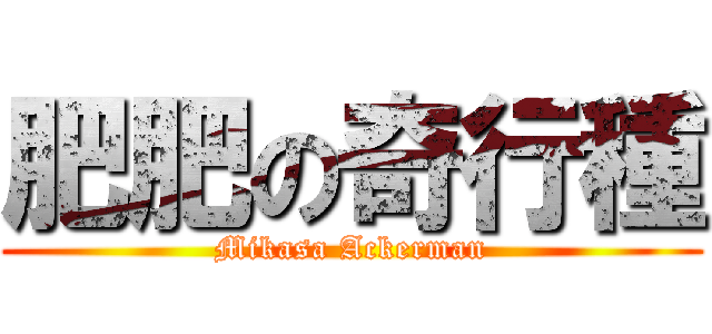 肥肥の奇行種 (Mikasa Ackerman)