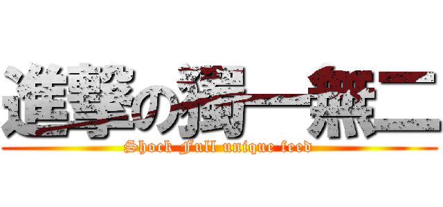 進撃の獨一無二 (Shock Full unique feed)