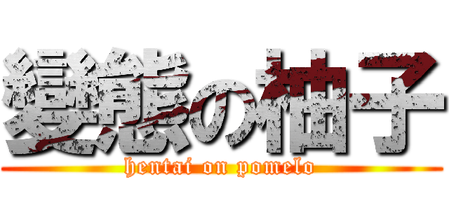 變態の柚子 (hentai on pomelo)