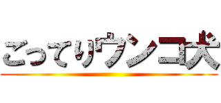 ごってりウンコ犬 ()