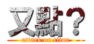 又點？ (attack on titan)