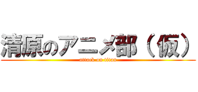 清原のアニメ部（ 仮） (attack on titan)