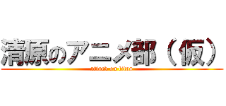 清原のアニメ部（ 仮） (attack on titan)