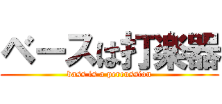 ベースは打楽器 (bass is a percussion)