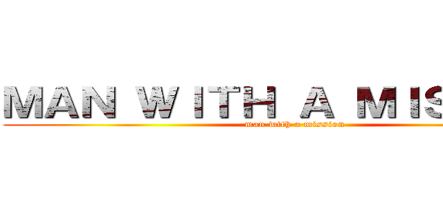 ＭＡＮ ＷＩＴＨ Ａ ＭＩＳＳＩＯＮ (man with a mission)