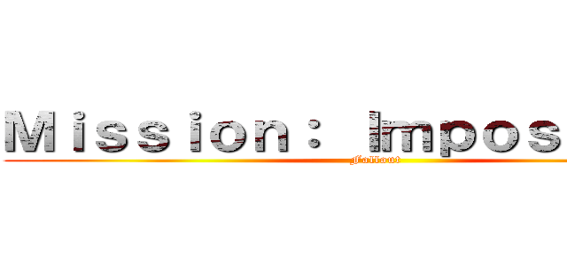 Ｍｉｓｓｉｏｎ： Ｉｍｐｏｓｓｉｂｌｅ (Fallout)