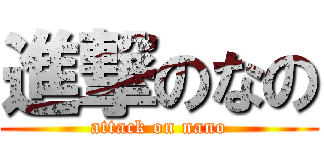 進撃のなの (attack on nano)