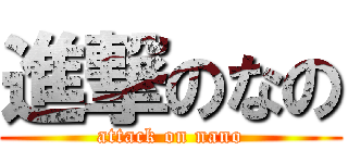 進撃のなの (attack on nano)