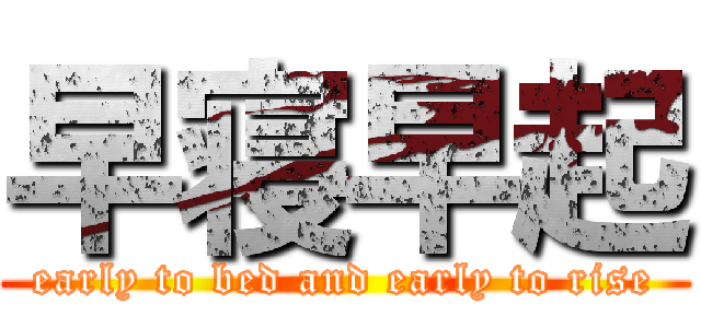 早寝早起 (early to bed and early to rise)