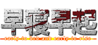 早寝早起 (early to bed and early to rise)