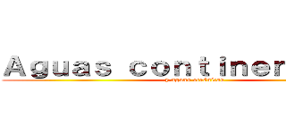 Ａｇｕａｓ ｃｏｎｔｉｎｅｎｔａｌｅｓ (y aguas oceánicas)