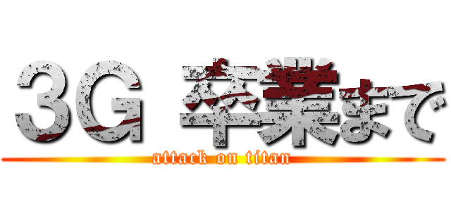 ３Ｇ 卒業まで (attack on titan)