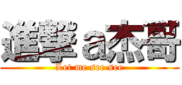 進撃ａ杰哥 (Let me see see)