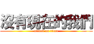 沒有現在的我們 (attack on titan)